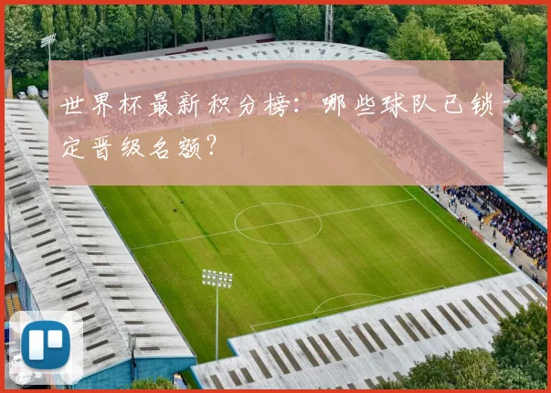 世界杯最新积分榜:哪些球队已锁定晋级名额?