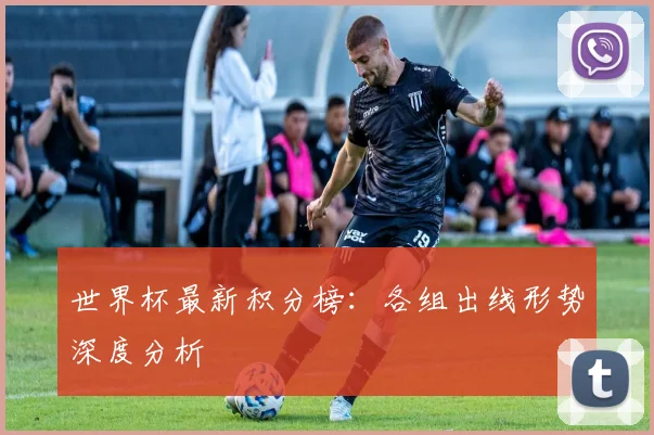 世界杯最新积分榜:各组出线形势深度分析