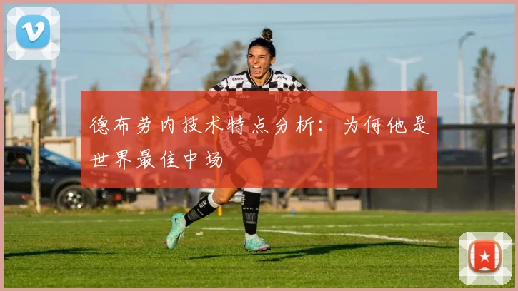 德布劳内技术特点分析：为何他是世界最佳中场