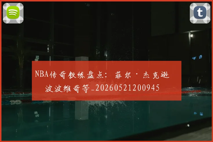 NBA传奇教练盘点：菲尔·杰克逊与波波维奇等_20260521200945